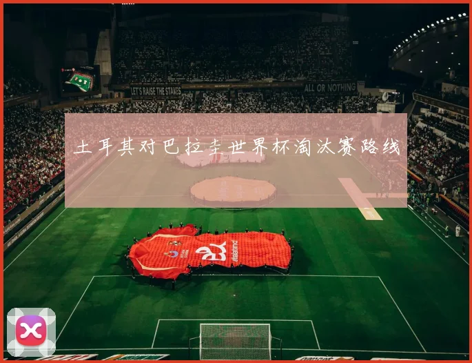 土耳其对巴拉圭世界杯淘汰赛路线