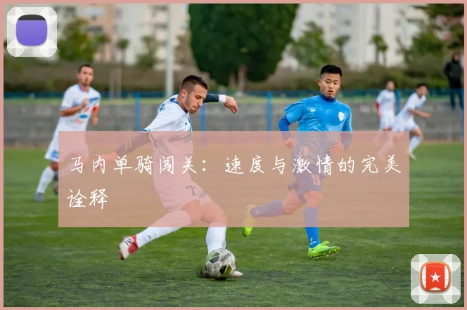 马内单骑闯关:速度与激情的完美诠释