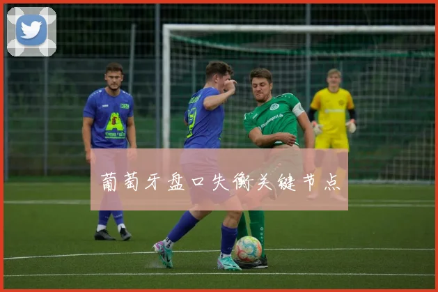 葡萄牙盘口失衡关键节点