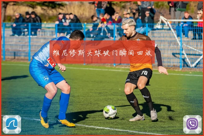 维尼修斯头球破门瞬间回放