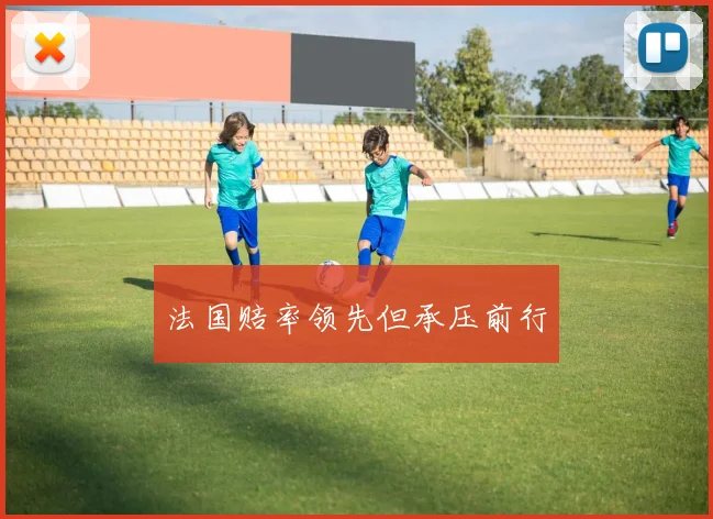 法国赔率领先但承压前行