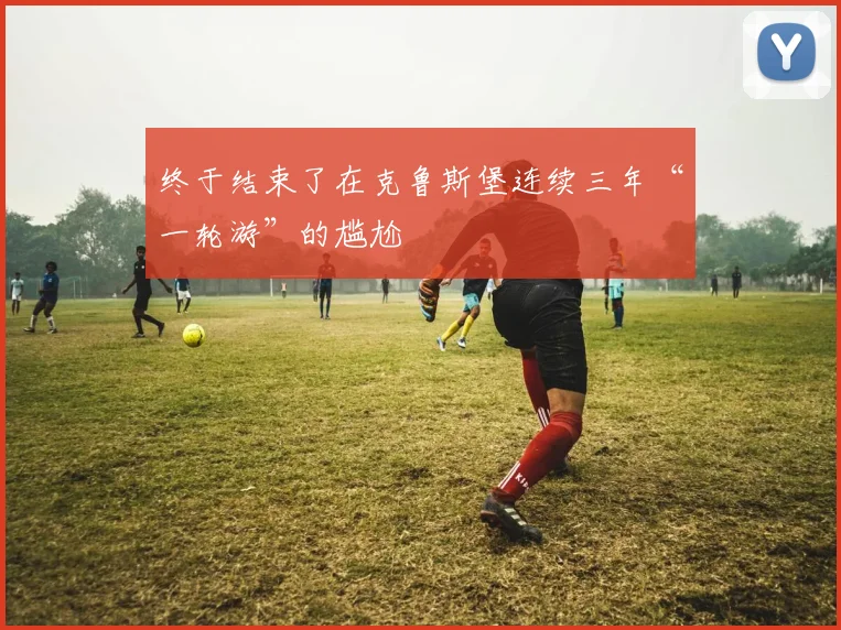 终于结束了在克鲁斯堡连续三年“一轮游”的尴尬