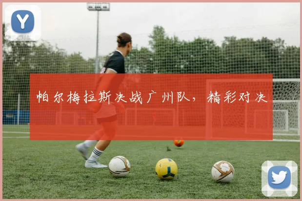 帕尔梅拉斯决战广州队，精彩对决