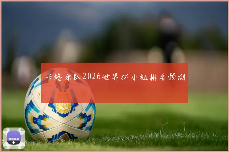 卡塔尔队2026世界杯小组排名预测