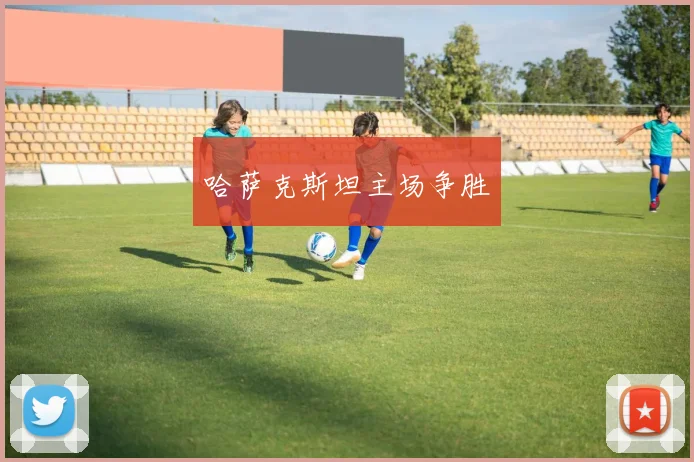 哈萨克斯坦主场争胜