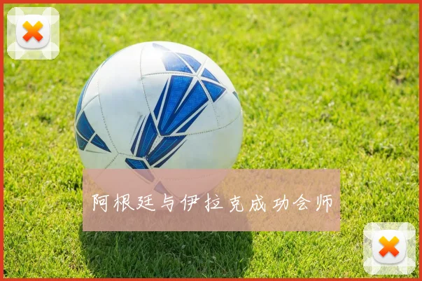 阿根廷与伊拉克成功会师
