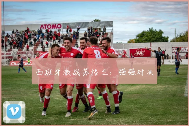西班牙激战苏格兰,强强对决