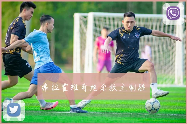 弗拉霍维奇绝杀救主制胜