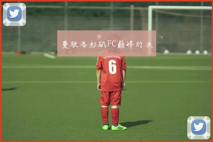 曼联洛杉矶FC巅峰对决