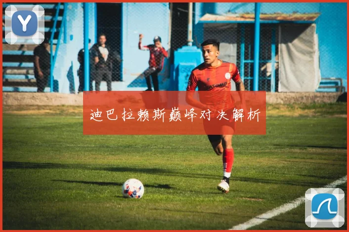 迪巴拉赖斯巅峰对决解析