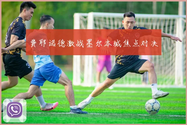 费耶诺德激战墨尔本城焦点对决