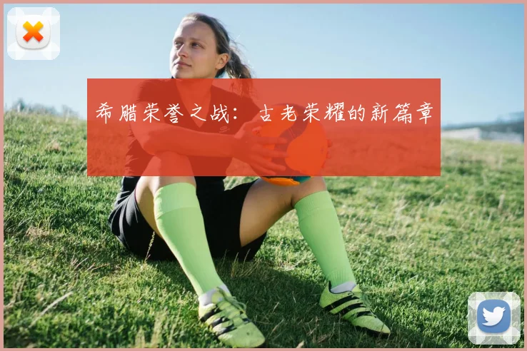 希腊荣誉之战：古老荣耀的新篇章