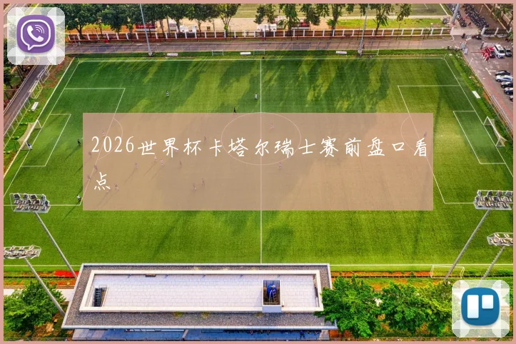 2026世界杯卡塔尔瑞士赛前盘口看点