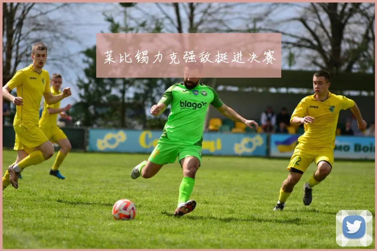 莱比锡力克强敌挺进决赛