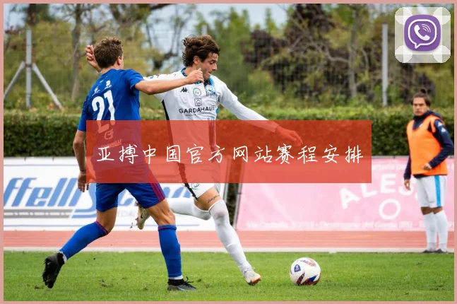 亚搏中国官方网站赛程安排