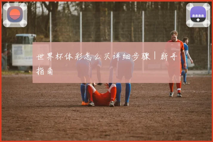世界杯体彩怎么买详细步骤|新手指南