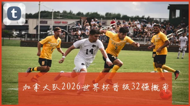 加拿大队2026世界杯晋级32强概率