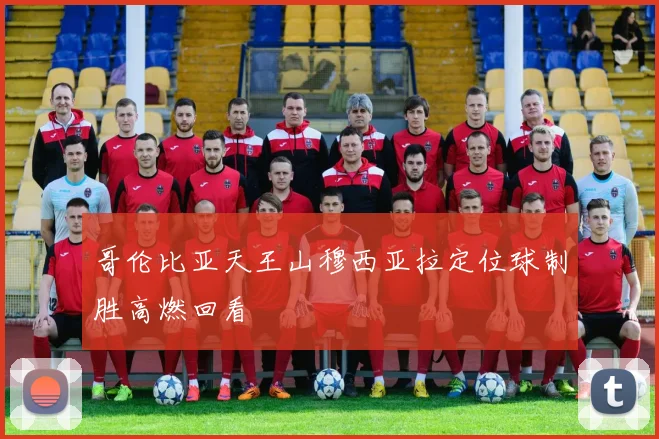 哥伦比亚天王山穆西亚拉定位球制胜高燃回看