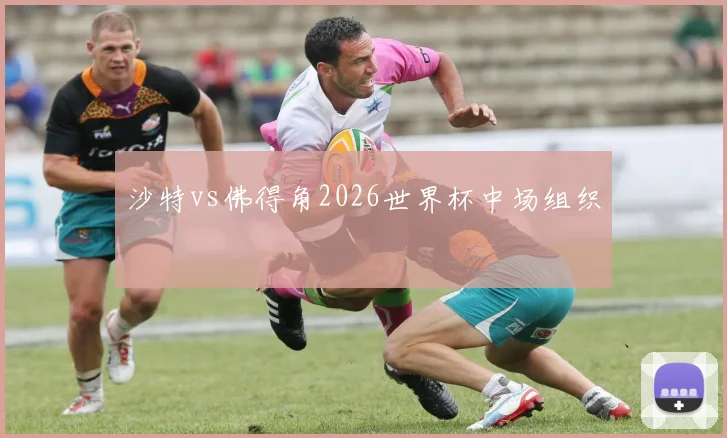 沙特vs佛得角2026世界杯中场组织