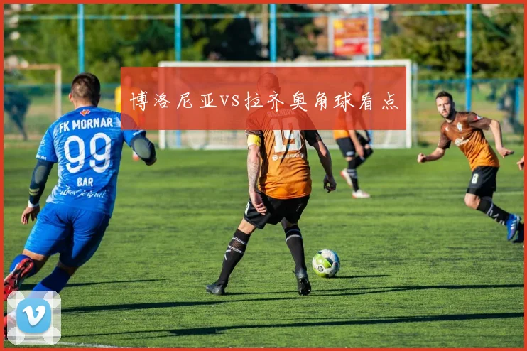 博洛尼亚vs拉齐奥角球看点