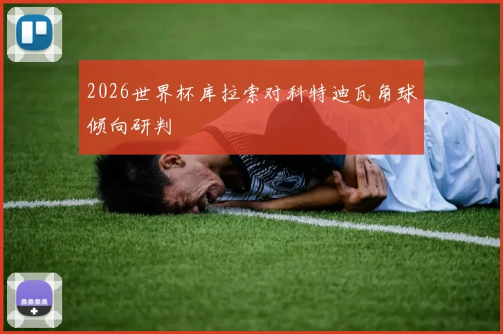 2026世界杯库拉索对科特迪瓦角球倾向研判
