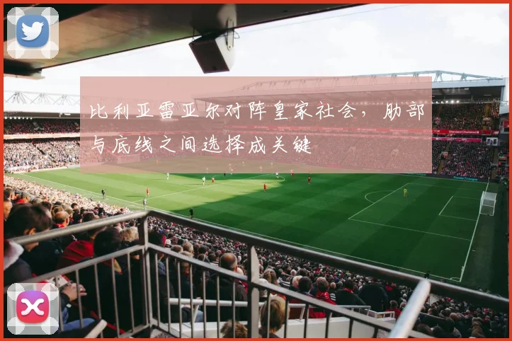 比利亚雷亚尔对阵皇家社会，肋部与底线之间选择成关键