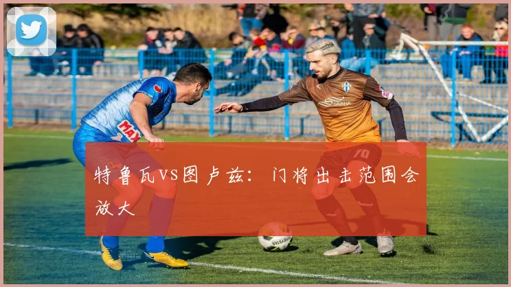 特鲁瓦vs图卢兹:门将出击范围会放大