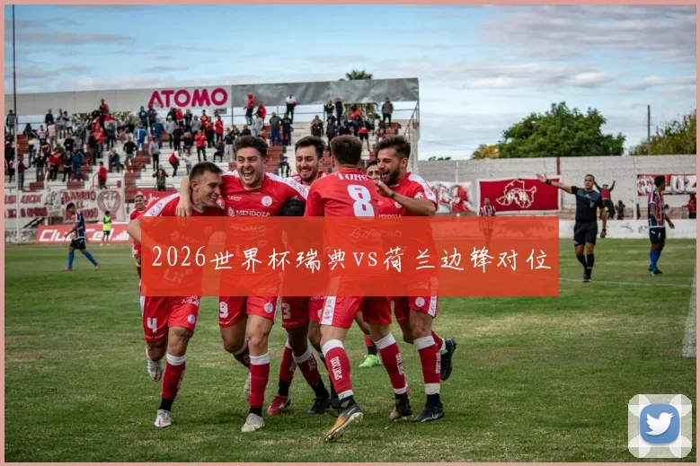 2026世界杯瑞典vs荷兰边锋对位