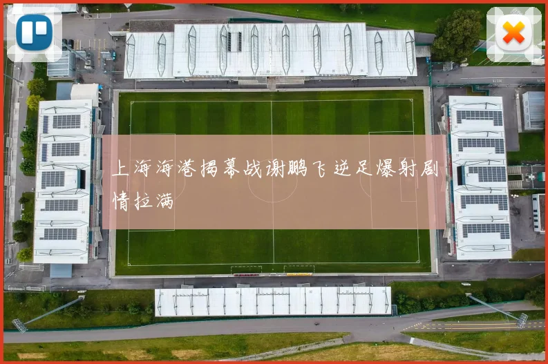 上海海港揭幕战谢鹏飞逆足爆射剧情拉满
