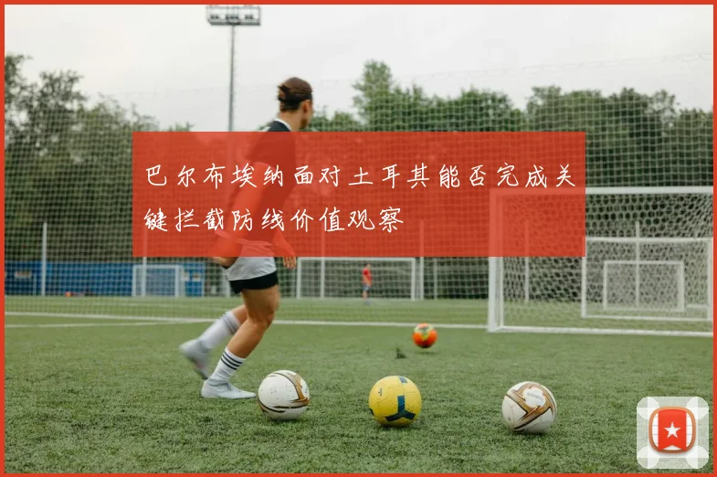 巴尔布埃纳面对土耳其能否完成关键拦截防线价值观察