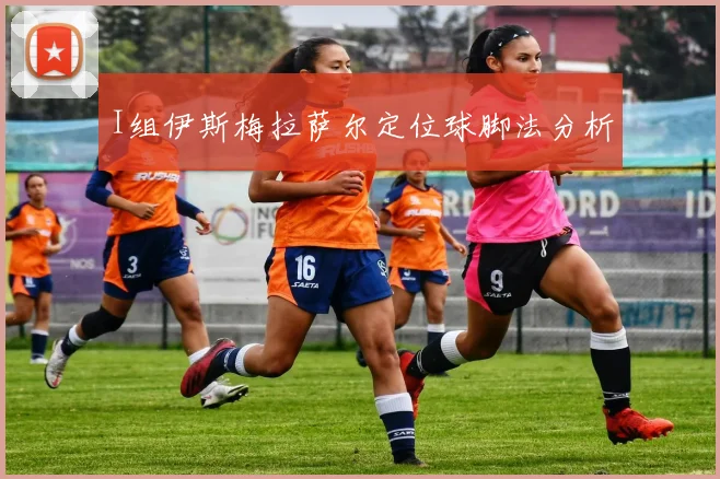 I组伊斯梅拉萨尔定位球脚法分析