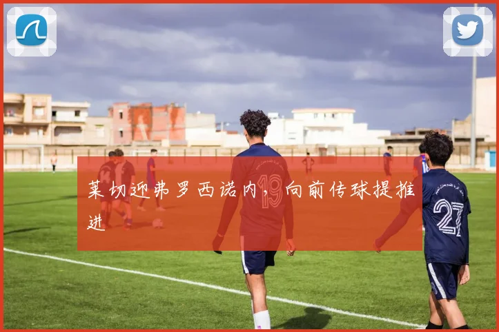 莱切迎弗罗西诺内,向前传球提推进
