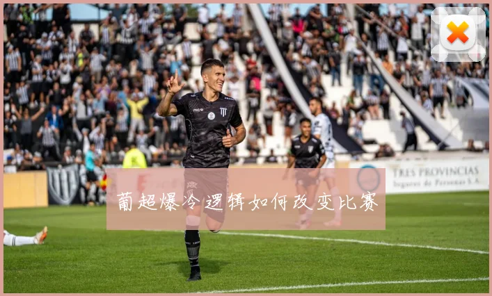 葡超爆冷逻辑如何改变比赛