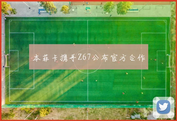 本菲卡携手Z67公布官方合作