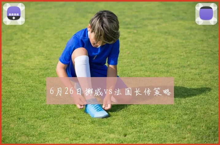 6月26日挪威vs法国长传策略