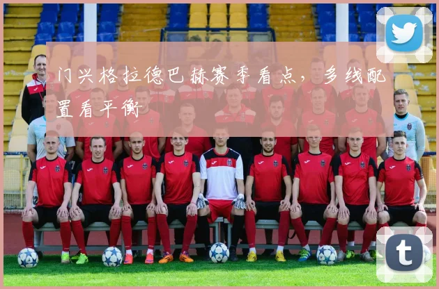 门兴格拉德巴赫赛季看点，多线配置看平衡