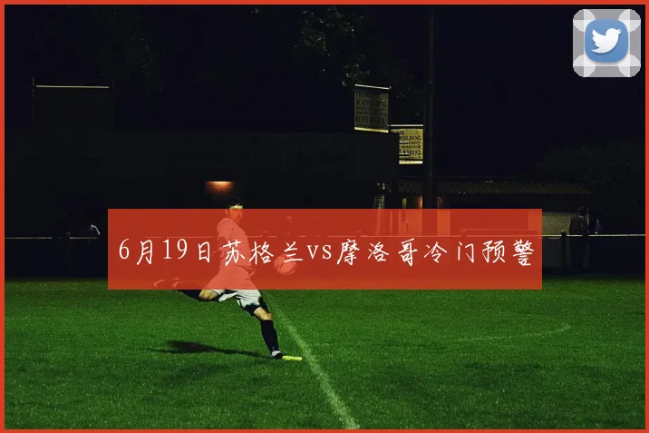 6月19日苏格兰vs摩洛哥冷门预警