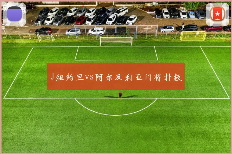 J组约旦vs阿尔及利亚门将扑救