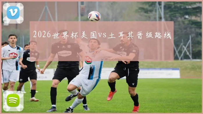 2026世界杯美国vs土耳其晋级路线